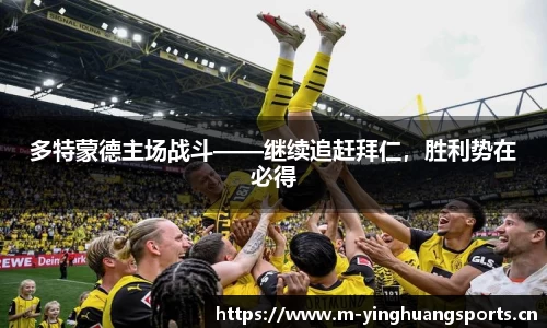 多特蒙德主场战斗——继续追赶拜仁，胜利势在必得