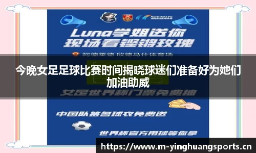 今晚女足足球比赛时间揭晓球迷们准备好为她们加油助威