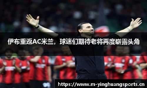 伊布重返AC米兰，球迷们期待老将再度崭露头角